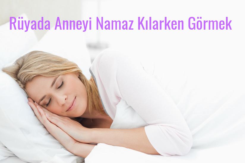 Rüyada Anneyi Namaz Kılarken Görmek Ne Anlama Gelir?