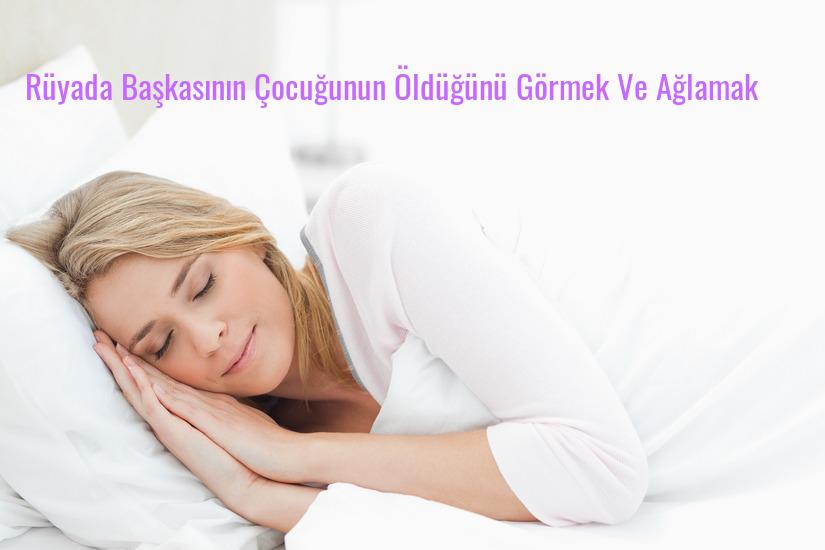 Rüyada Başkasının Çocuğunun Öldüğünü Görmek Ve Ağlamak Ne Anlama Gelir?