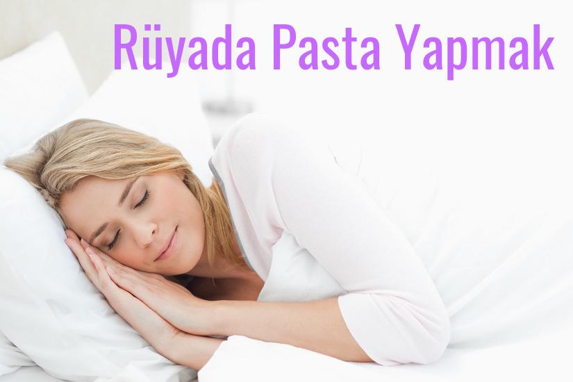 Rüyada Pasta Yapmak Ne Anlama Gelir?